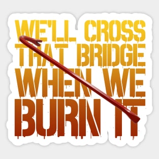 We'll Cross That Bridge When We...BURN IT Sticker